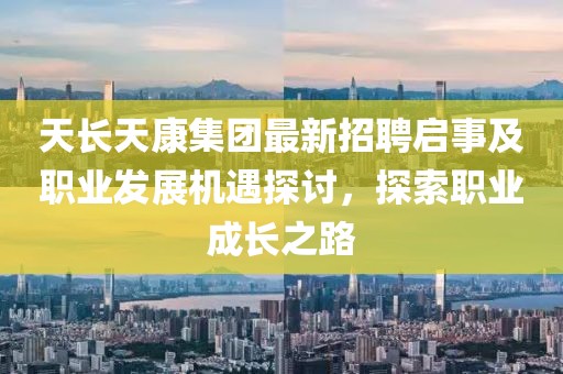 天長天康集團最新招聘啟事及職業(yè)發(fā)展機遇探討，探索職業(yè)成長之路
