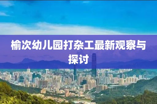榆次幼兒園打雜工最新觀察與探討