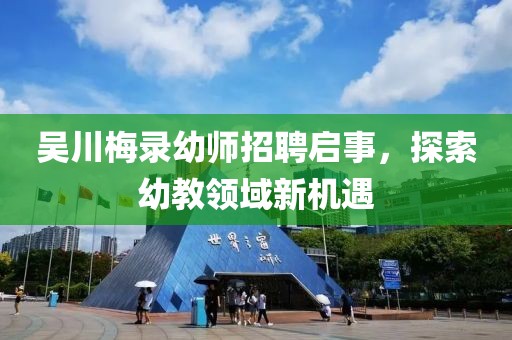 吳川梅錄幼師招聘啟事，探索幼教領(lǐng)域新機遇