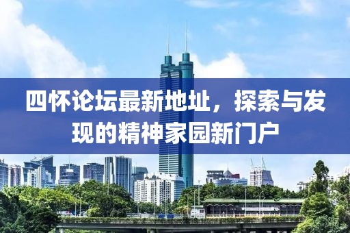 四懷論壇最新地址，探索與發(fā)現(xiàn)的精神家園新門戶