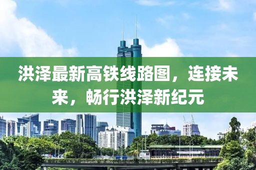 洪澤最新高鐵線路圖，連接未來(lái)，暢行洪澤新紀(jì)元