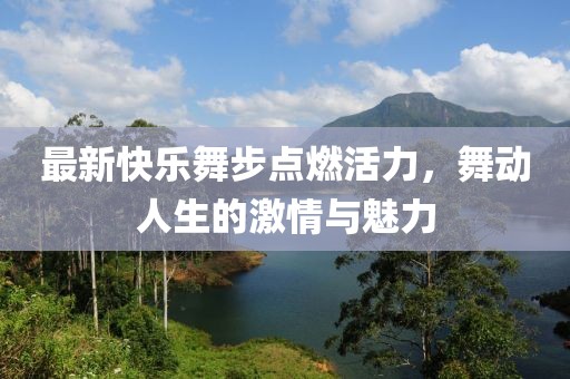 最新快樂舞步點(diǎn)燃活力，舞動(dòng)人生的激情與魅力