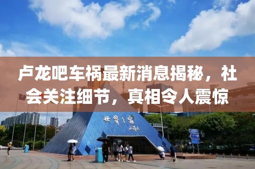 盧龍吧車禍最新消息揭秘，社會關注細節(jié)，真相令人震驚