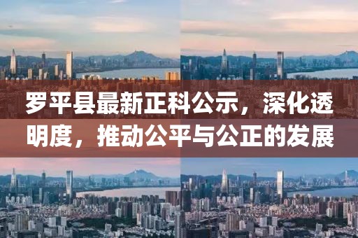 羅平縣最新正科公示，深化透明度，推動(dòng)公平與公正的發(fā)展