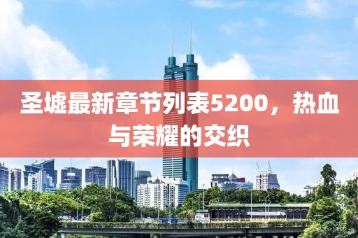 圣墟最新章節(jié)列表5200，熱血與榮耀的交織