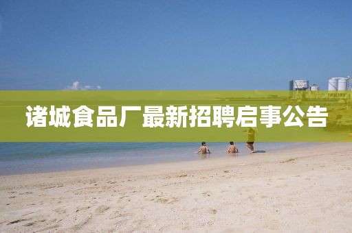 諸城食品廠最新招聘啟事公告