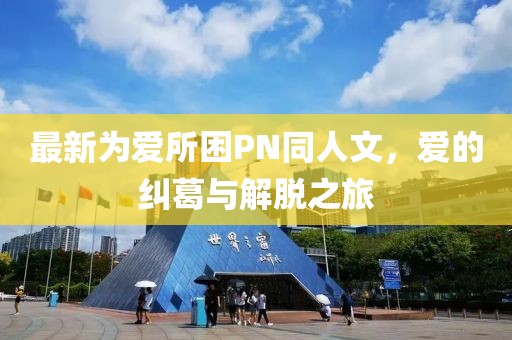 最新為愛所困PN同人文，愛的糾葛與解脫之旅