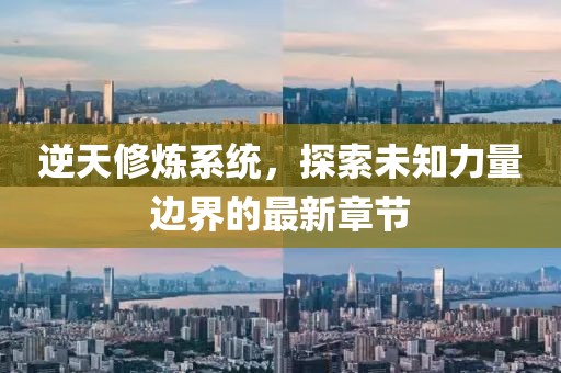 逆天修煉系統(tǒng)，探索未知力量邊界的最新章節(jié)