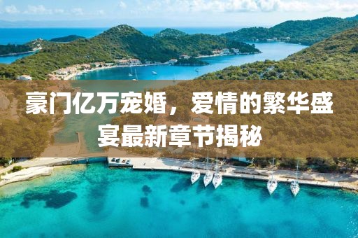 豪門億萬寵婚，愛情的繁華盛宴最新章節(jié)揭秘