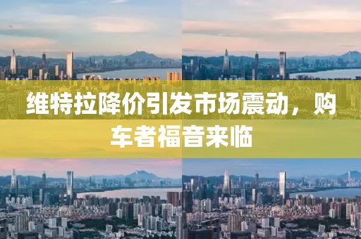 維特拉降價引發(fā)市場震動，購車者福音來臨