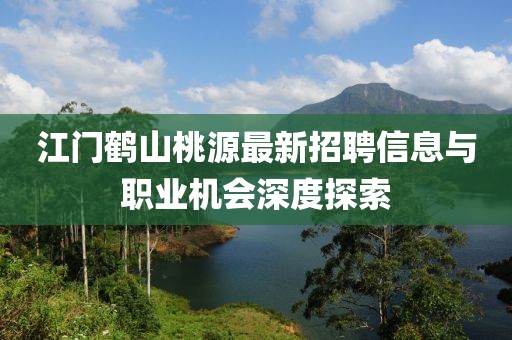 江門(mén)鶴山桃源最新招聘信息與職業(yè)機(jī)會(huì)深度探索