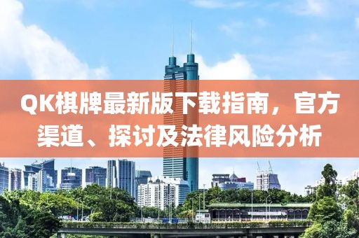 QK棋牌最新版下載指南，官方渠道、探討及法律風(fēng)險(xiǎn)分析