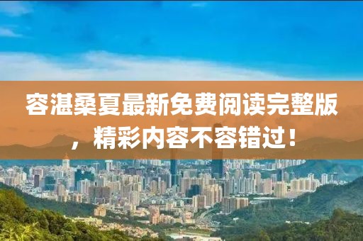 容湛桑夏最新免費閱讀完整版，精彩內(nèi)容不容錯過！