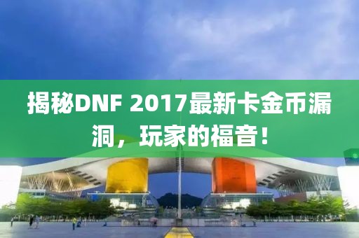 揭秘DNF 2017最新卡金幣漏洞，玩家的福音！