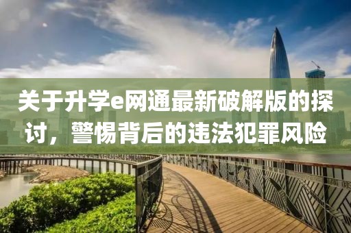 關于升學e網通最新破解版的探討，警惕背后的違法犯罪風險