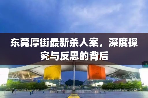 東莞厚街最新殺人案，深度探究與反思的背后