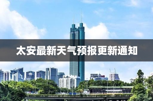 太安最新天氣預(yù)報更新通知