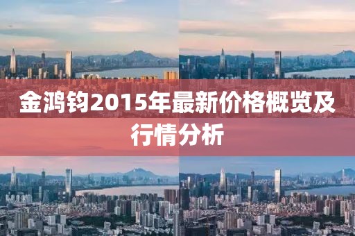金鴻鈞2015年最新價(jià)格概覽及行情分析