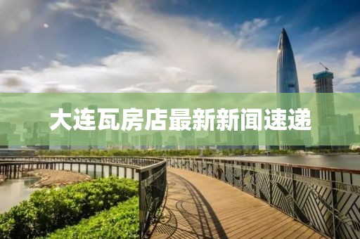 大連瓦房店最新新聞速遞