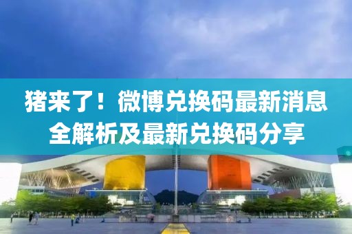 豬來了！微博兌換碼最新消息全解析及最新兌換碼分享