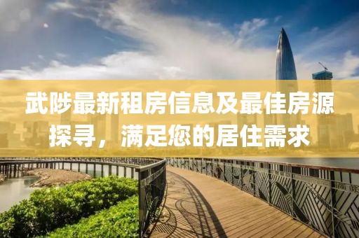 武陟最新租房信息及最佳房源探尋，滿足您的居住需求
