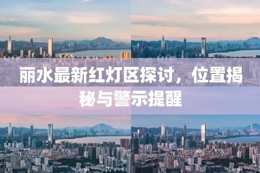 麗水最新紅燈區(qū)探討，位置揭秘與警示提醒