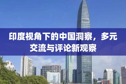 印度視角下的中國洞察，多元交流與評論新觀察