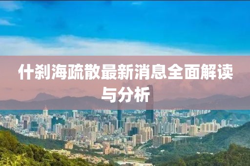 什剎海疏散最新消息全面解讀與分析