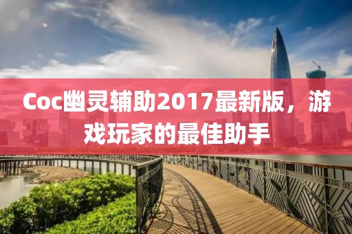 Coc幽靈輔助2017最新版，游戲玩家的最佳助手