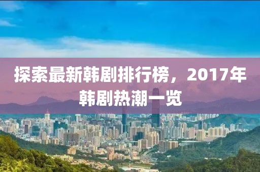 探索最新韓劇排行榜，2017年韓劇熱潮一覽