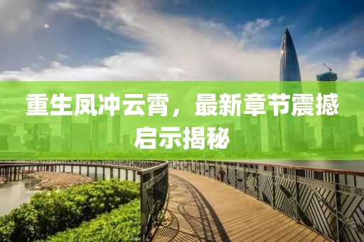 重生鳳沖云霄，最新章節(jié)震撼啟示揭秘