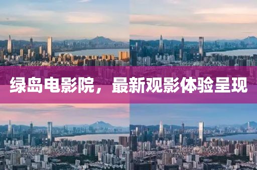 綠島電影院，最新觀影體驗呈現(xiàn)