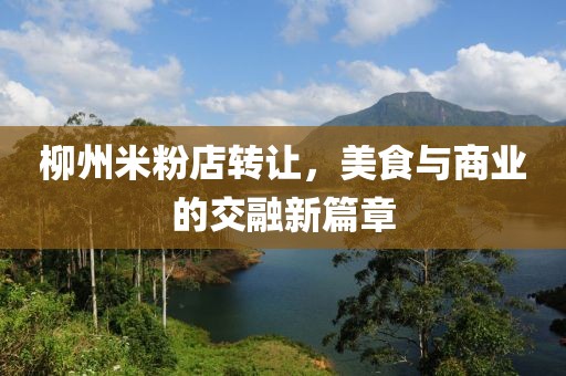 柳州米粉店轉讓，美食與商業(yè)的交融新篇章