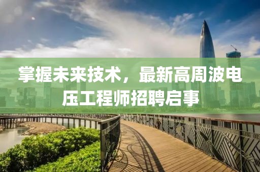 掌握未來(lái)技術(shù)，最新高周波電壓工程師招聘啟事