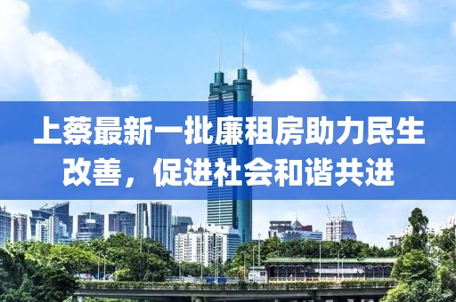 上蔡最新一批廉租房助力民生改善，促進(jìn)社會和諧共進(jìn)