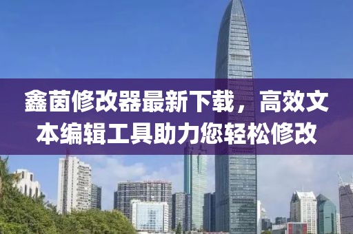 鑫茵修改器最新下載，高效文本編輯工具助力您輕松修改