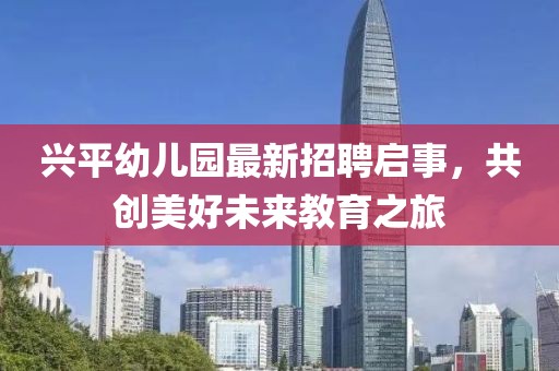 興平幼兒園最新招聘啟事，共創(chuàng)美好未來教育之旅