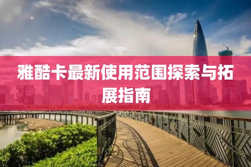 雅酷卡最新使用范圍探索與拓展指南