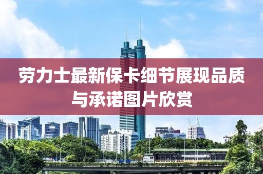 勞力士最新?？?xì)節(jié)展現(xiàn)品質(zhì)與承諾圖片欣賞