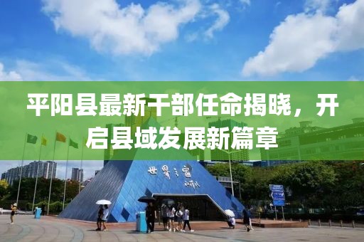 平陽(yáng)縣最新干部任命揭曉，開啟縣域發(fā)展新篇章