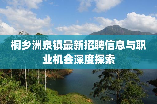 桐鄉(xiāng)洲泉鎮(zhèn)最新招聘信息與職業(yè)機會深度探索