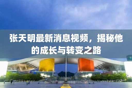 張?zhí)烀髯钚孪⒁曨l，揭秘他的成長與轉(zhuǎn)變之路
