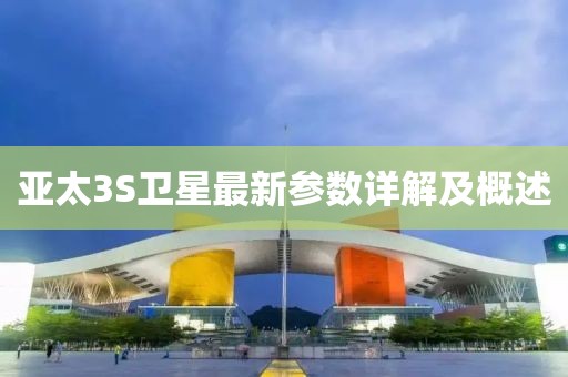 亞太3S衛(wèi)星最新參數(shù)詳解及概述