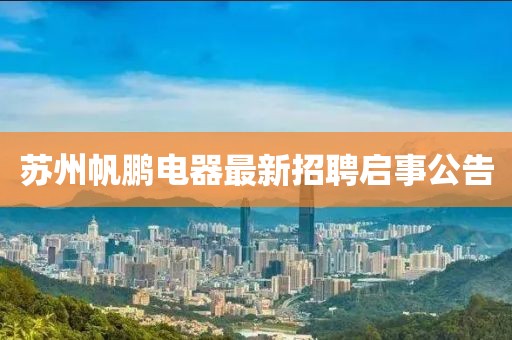 蘇州帆鵬電器最新招聘啟事公告