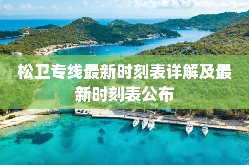 松衛(wèi)專線最新時(shí)刻表詳解及最新時(shí)刻表公布