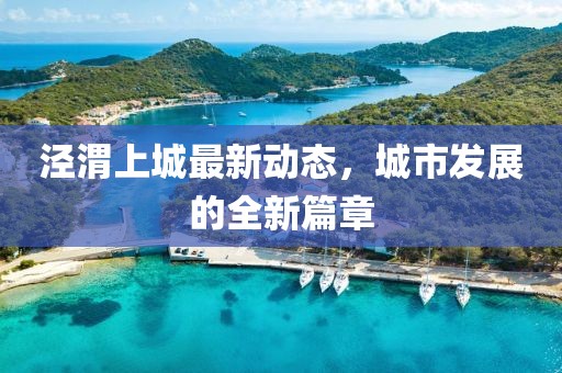 涇渭上城最新動態(tài)，城市發(fā)展的全新篇章