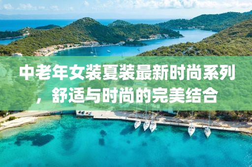 中老年女裝夏裝最新時尚系列，舒適與時尚的完美結(jié)合