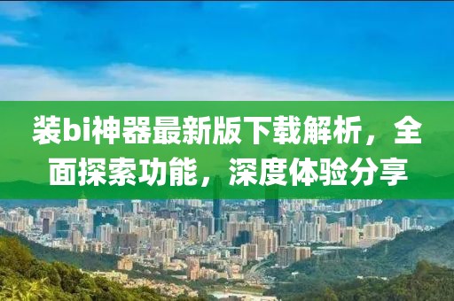 裝bi神器最新版下載解析，全面探索功能，深度體驗(yàn)分享
