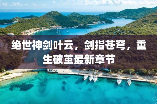 絕世神劍葉云，劍指蒼穹，重生破繭最新章節(jié)