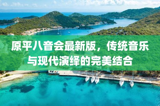原平八音會最新版，傳統(tǒng)音樂與現(xiàn)代演繹的完美結合